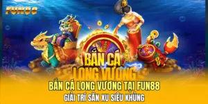 Bắn Cá Long Vương Tại FUN88 - Giải Trí Săn Xu Siêu Khủng