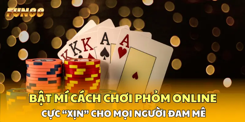 Bật Mí Cách Chơi Phỏm Online Cực “Xịn” Cho Mọi Người Đam Mê