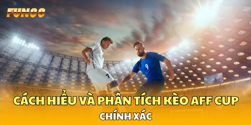 Cách hiểu và phân tích kèo AFF Cup chính xác