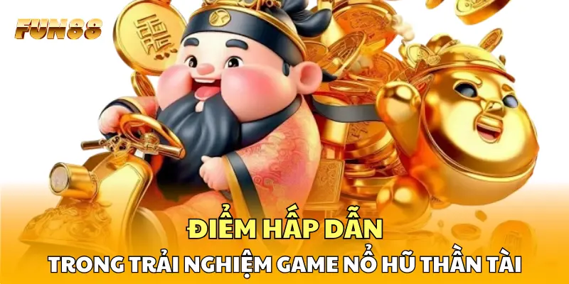 Điểm hấp dẫn trong trải nghiệm game nổ hũ Thần Tài
