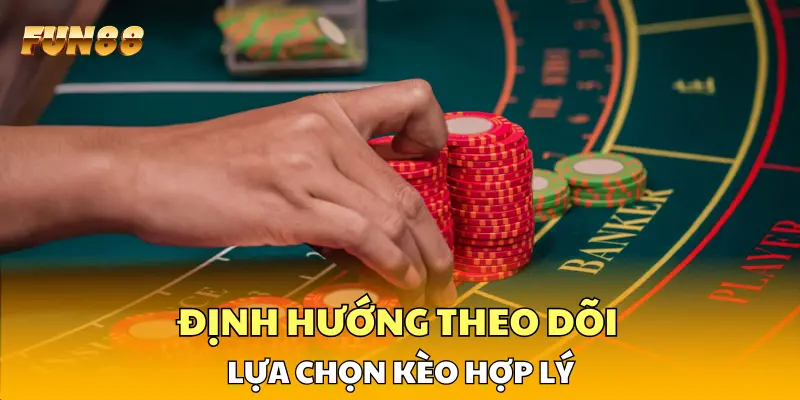 Định hướng theo dõi và lựa chọn kèo hợp lý