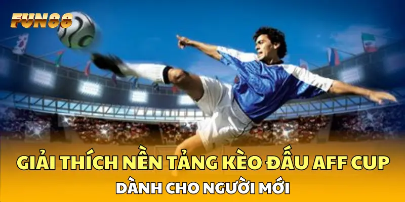 Giải thích nền tảng kèo đấu AFF Cup dành cho người mới
