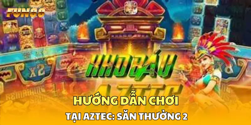 Hướng dẫn chơi tại Aztec: Săn Thưởng 2