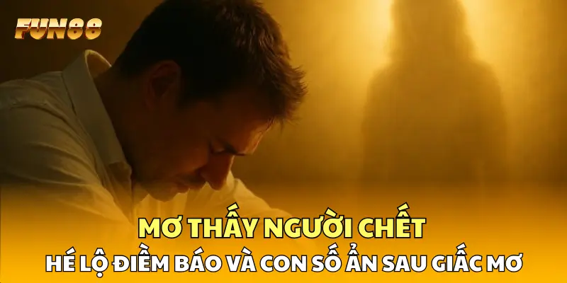 Mơ Thấy Người Chết - Hé Lộ Điềm Báo Và Con Số Ẩn Sau Giấc Mơ