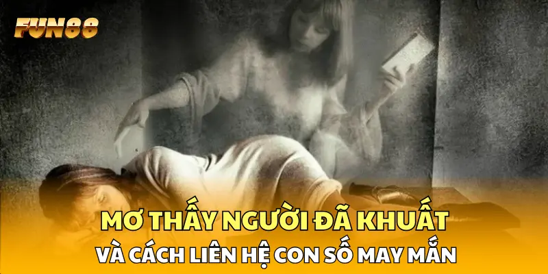 Mơ thấy người đã khuất và cách liên hệ con số may mắn