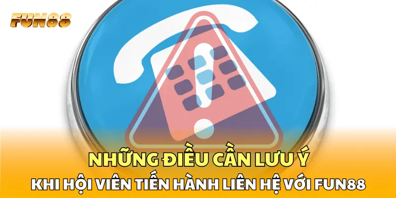 Những điều cần lưu ý khi hội viên tiến hành liên hệ với FUN88