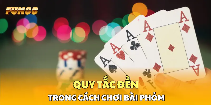 Quy tắc đền trong cách chơi bài phỏm cần được nắm rõ