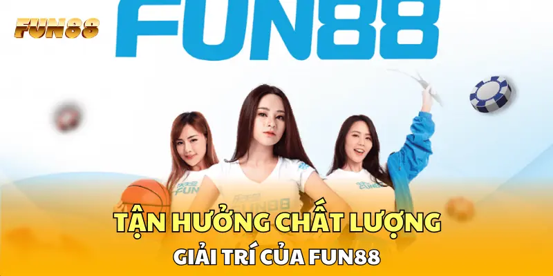 Tận hưởng chất lượng giải trí của FUN88