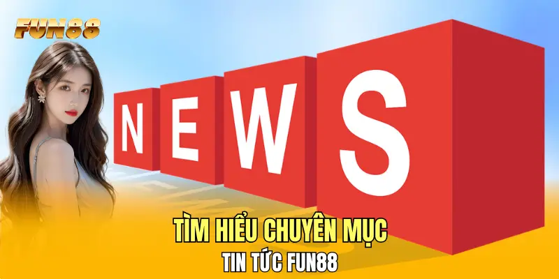 Tìm hiểu chuyên mục tin tức FUN88