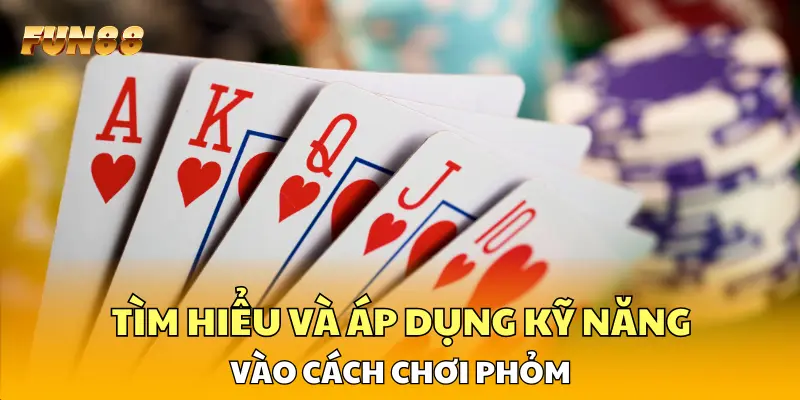 Tìm hiểu và áp dụng kỹ năng thông minh vào cách chơi phỏm
