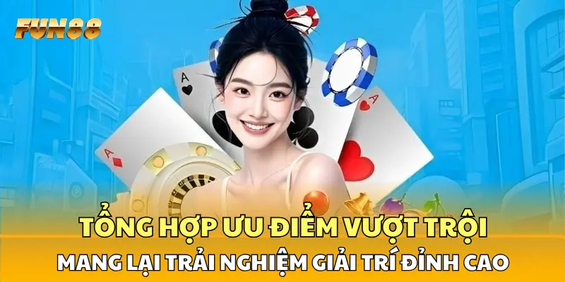 Tổng hợp ưu điểm vượt trội mang lại trải nghiệm giải trí đỉnh cao