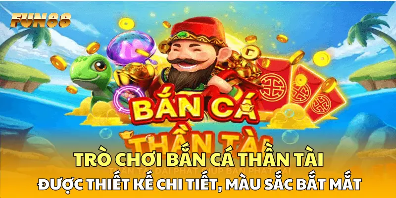 Trò chơi bắn cá Thần Tài được thiết kế chi tiết, màu sắc bắt mắt